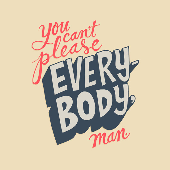 You Can't Please Everyone, Man. by Chris Piascik