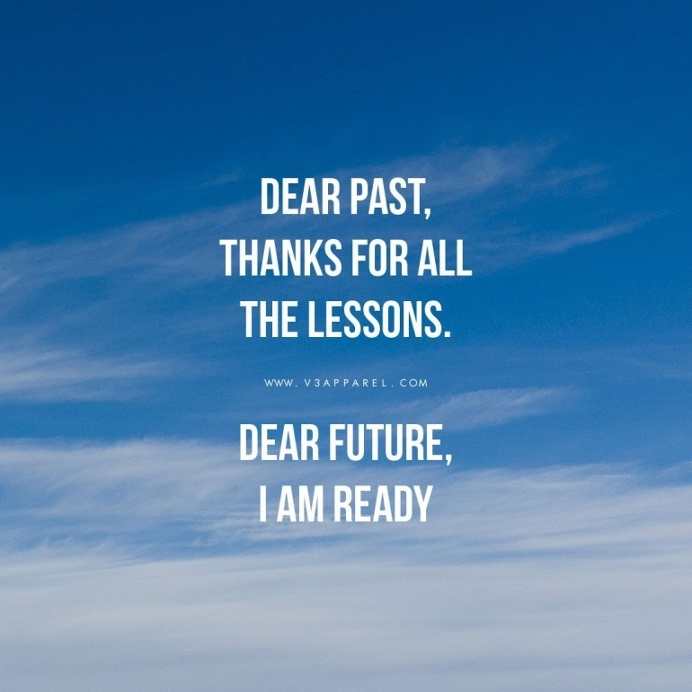 Dear past, thanks for all the lessons. Dear future, I am ready
