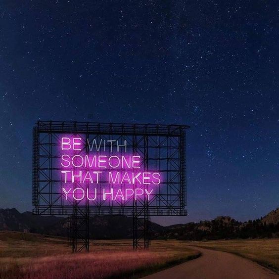 Be (with) someone that makes you happy.