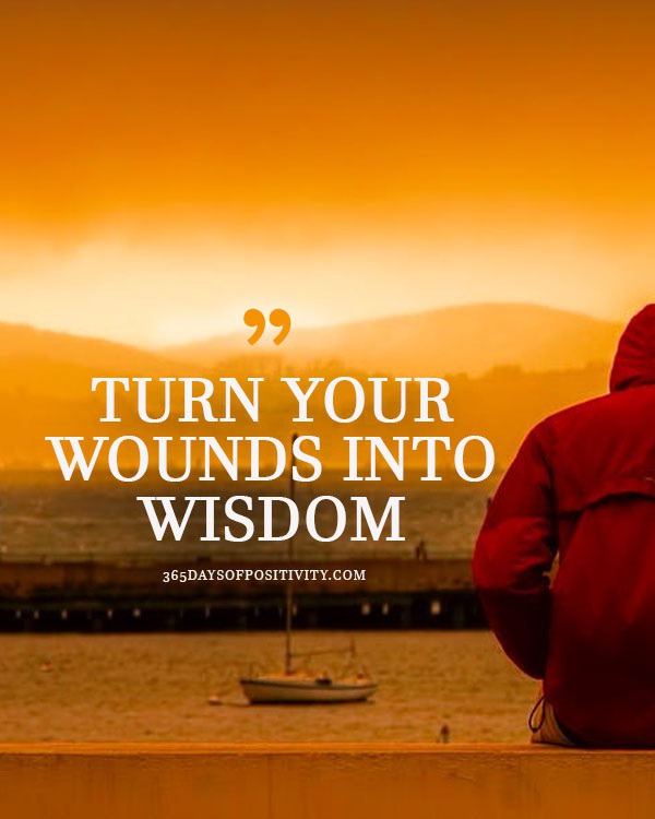 Turn your wounds into wisdom