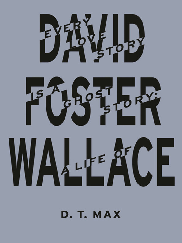 Damon Murray and Stephen Sorrell: D.T. MAx — Every Love Story Is A Ghost Story: A Life Of David Foster Wallace #book #cover #treatment #type #typography
