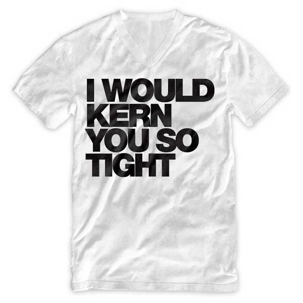 "I would kern you so tight" Typography V Neck T Shirts #tshirt #tee #helvetica #kern #typography