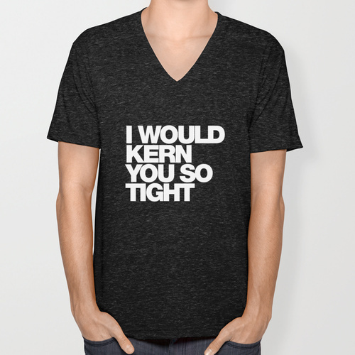 T-shirts design idea #146: I WOULD KERN YOU SO TIGHT Unisex V-Neck by WORDS BRAND™ #font #quote #tshirt #helvetica #kern #ty...