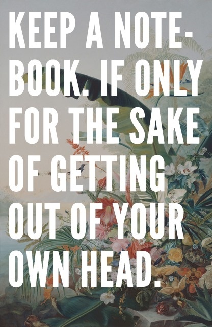 Keep a notebook. If only for the sake of getting out of your own head. #creative #creativity #type #floral #poster #notebook #flowers #typography