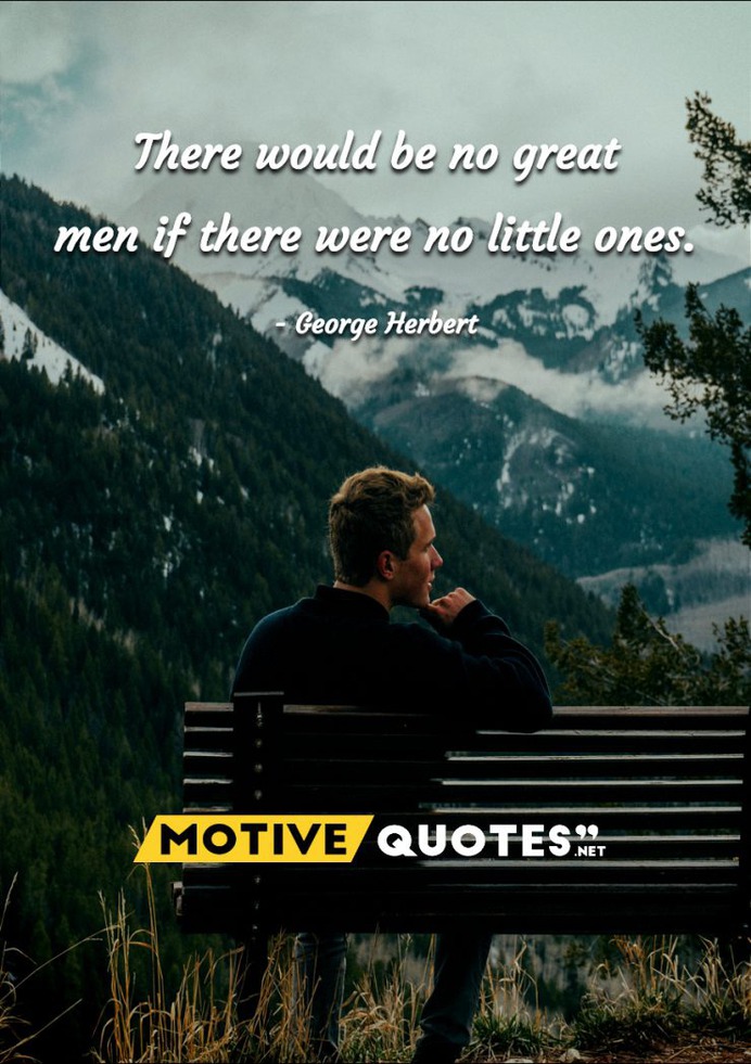 There would be no great men if there were no little ones.