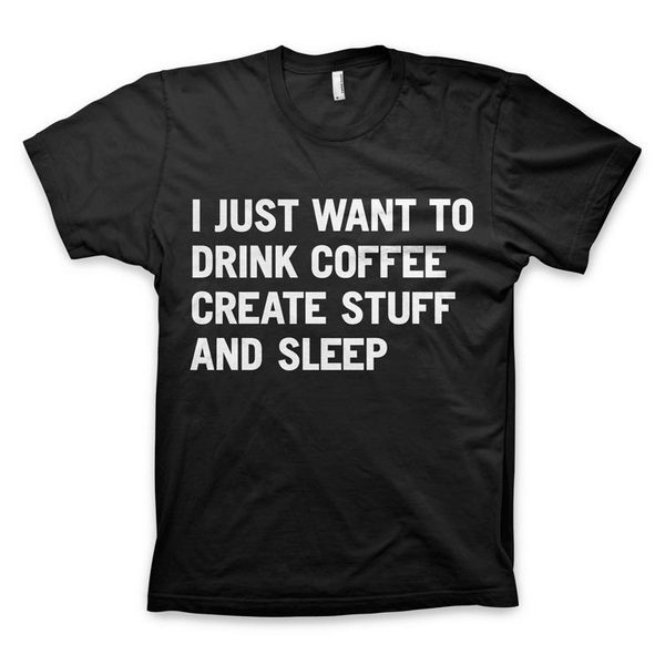 "I just want to drink coffee create stuff and sleep" T Shirt by wordsbrand.com #create #quote #tshirt #sleep #black #coffee #typography